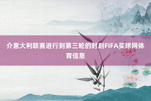 介意大利联赛进行到第三轮的时刻FIFA买球网体育信息