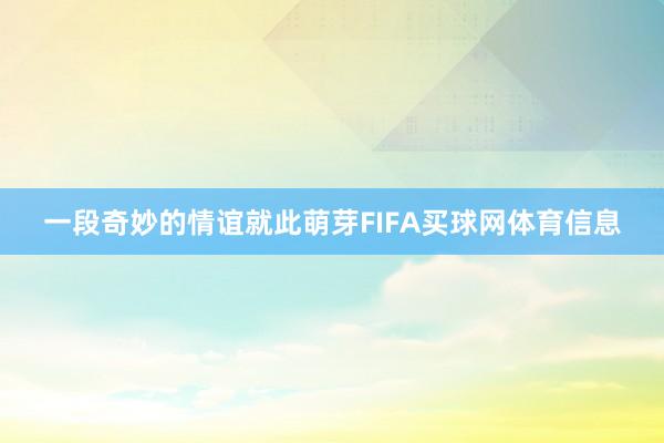 一段奇妙的情谊就此萌芽FIFA买球网体育信息