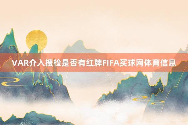 VAR介入搜检是否有红牌FIFA买球网体育信息
