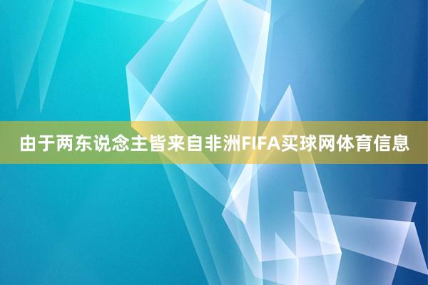 由于两东说念主皆来自非洲FIFA买球网体育信息