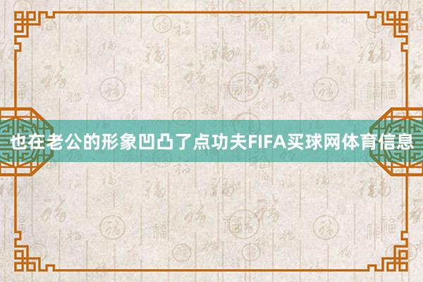 也在老公的形象凹凸了点功夫FIFA买球网体育信息