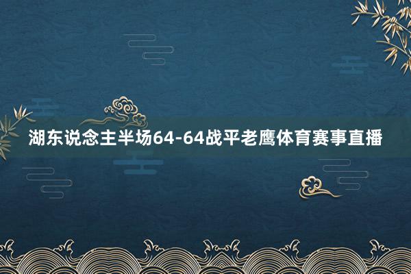 湖东说念主半场64-64战平老鹰体育赛事直播