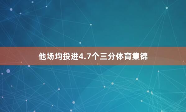 他场均投进4.7个三分体育集锦