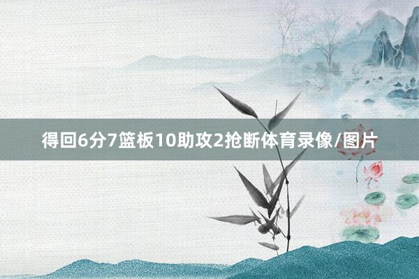 得回6分7篮板10助攻2抢断体育录像/图片